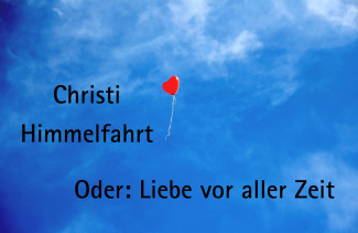 Christi Himmelfahrt – oder: Liebe vor aller Zeit!